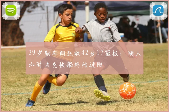 39岁勒布朗狂砍42分17篮板,湖人加时力克快船终结连败